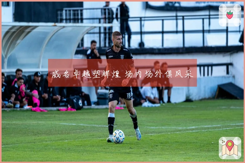 威名卓越塑辉煌 场内场外俱风采