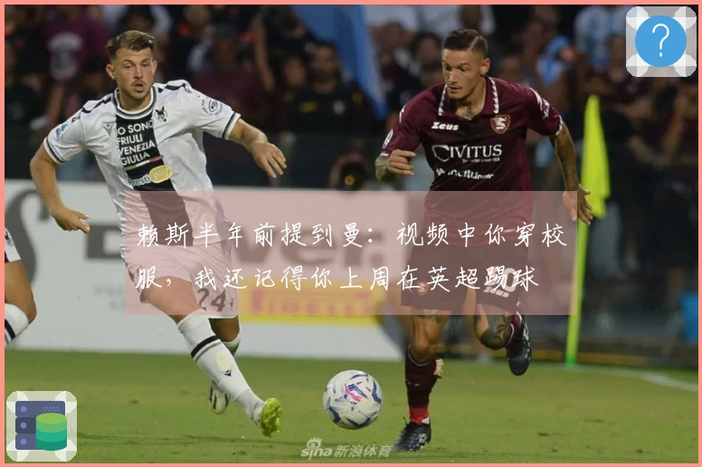 赖斯半年前提到曼：视频中你穿校服，我还记得你上周在英超踢球