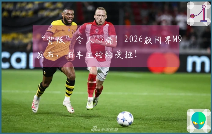 “背叛”令人心痛！2026款问界M9发布，旧车主纷纷受挫！