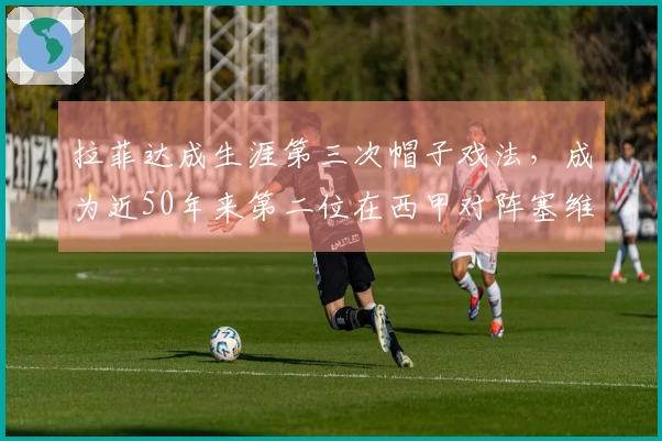 拉菲达成生涯第三次帽子戏法，成为近50年来第二位在西甲对阵塞维利亚时上演帽子戏法的巴萨球员