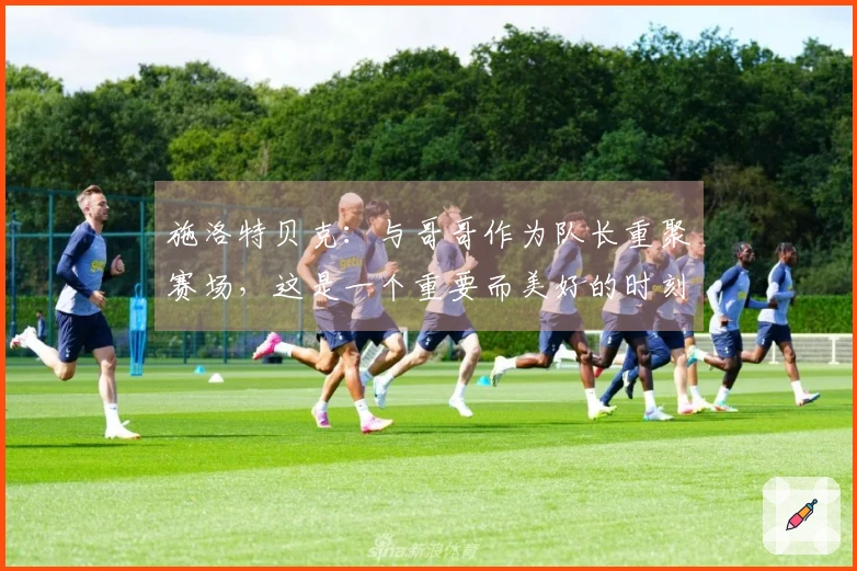 施洛特贝克：与哥哥作为队长重聚赛场，这是一个重要而美好的时刻