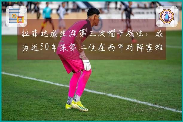 拉菲达成生涯第三次帽子戏法，成为近50年来第二位在西甲对阵塞维利亚时上演帽子戏法的巴萨球员