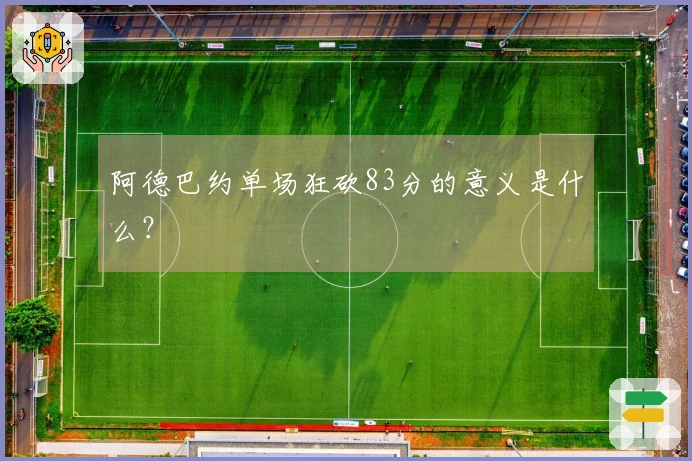 阿德巴约单场狂砍83分的意义是什么？