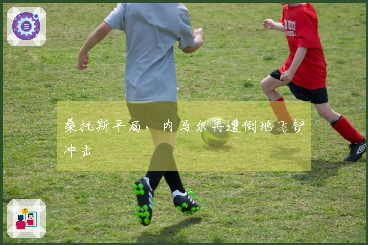 桑托斯平局，内马尔再遭倒地飞铲冲击