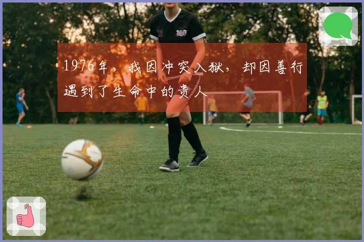 1976年，我因冲突入狱，却因善行遇到了生命中的贵人